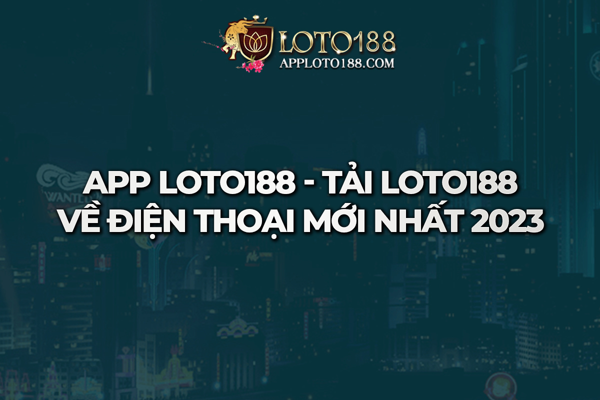 Hướng Dẫn Cách Tải App loto188 Trên Điện Thoại Nhanh Nhất